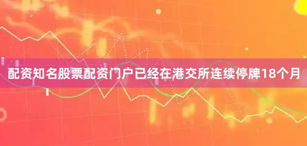 配资知名股票配资门户已经在港交所连续停牌18个月