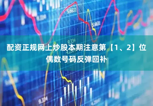 配资正规网上炒股本期注意第【1、2】位偶数号码反弹回补