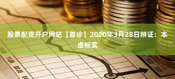 股票配资开户网站【首诊】2020年3月28日辨证:本虚标实