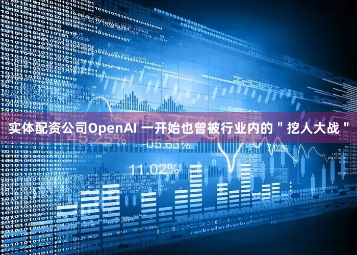 实体配资公司OpenAI 一开始也曾被行业内的"挖人大战"