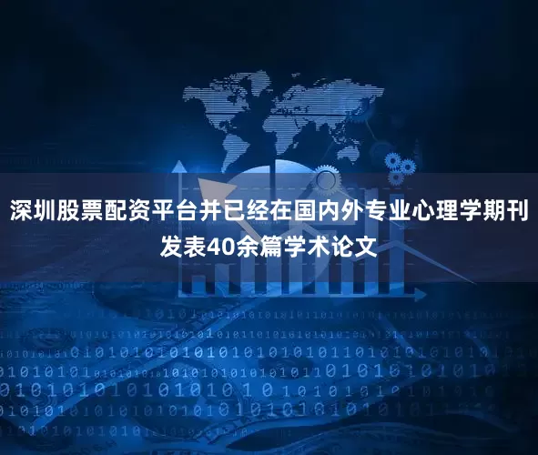 深圳股票配资平台并已经在国内外专业心理学期刊发表40余篇学术论文