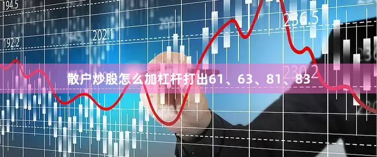 散户炒股怎么加杠杆打出61、63、81、83