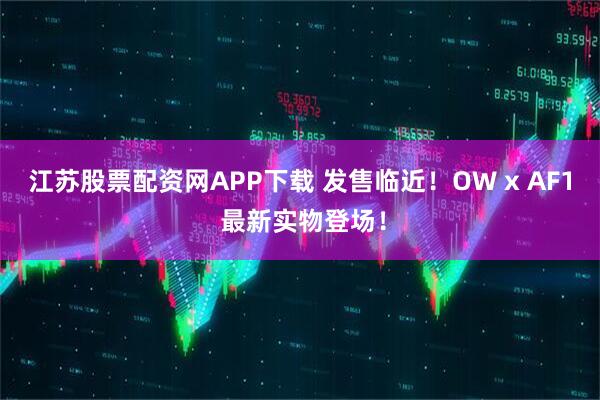 江苏股票配资网APP下载 发售临近！OW x AF1 最新实物登场！