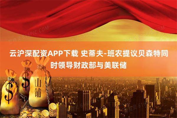 云沪深配资APP下载 史蒂夫-班农提议贝森特同时领导财政部与美联储