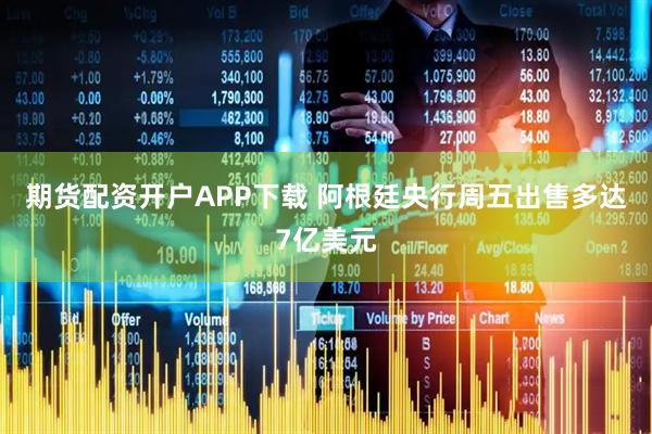 期货配资开户APP下载 阿根廷央行周五出售多达7亿美元