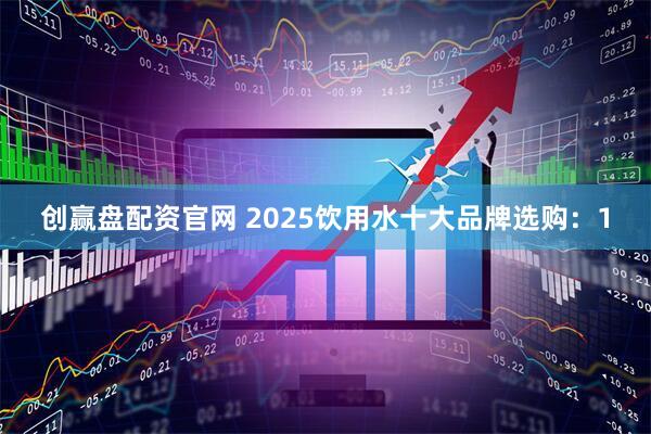创赢盘配资官网 2025饮用水十大品牌选购：1