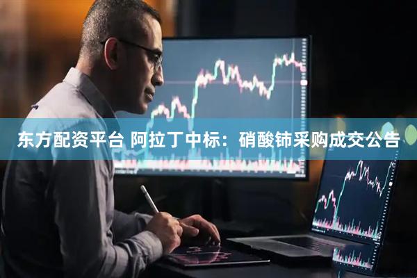 东方配资平台 阿拉丁中标：硝酸铈采购成交公告