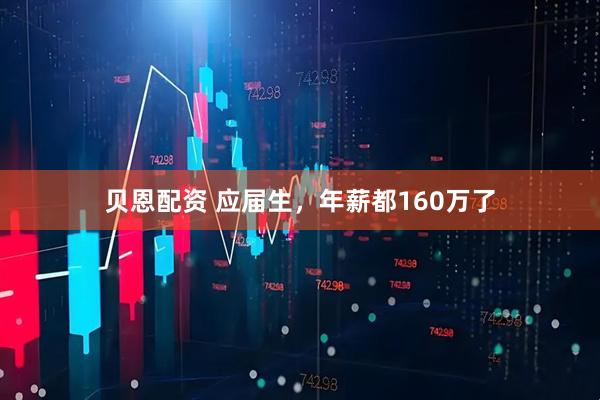 贝恩配资 应届生，年薪都160万了