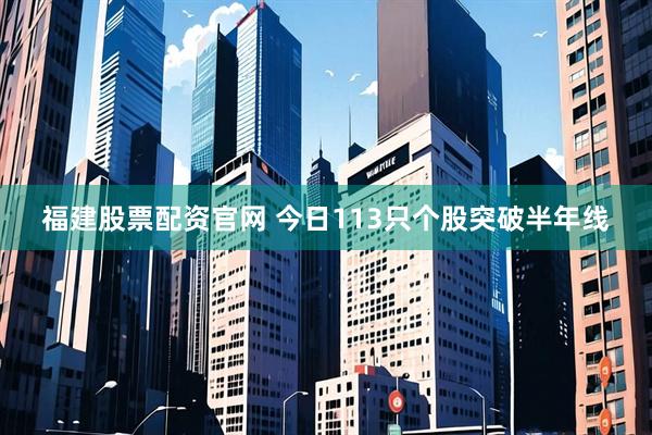 福建股票配资官网 今日113只个股突破半年线