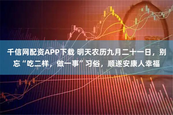 千信网配资APP下载 明天农历九月二十一日，别忘“吃二样，做一事”习俗，顺遂安康人幸福