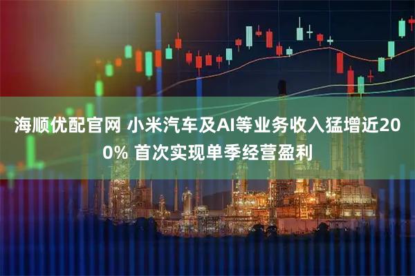海顺优配官网 小米汽车及AI等业务收入猛增近200% 首次实现单季经营盈利