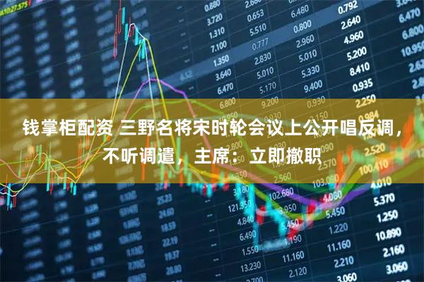 钱掌柜配资 三野名将宋时轮会议上公开唱反调，不听调遣，主席：立即撤职