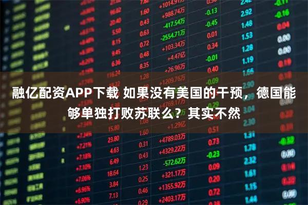融亿配资APP下载 如果没有美国的干预，德国能够单独打败苏联么？其实不然