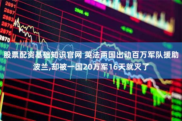股票配资基础知识官网 英法两国出动百万军队援助波兰,却被一国20万军16天就灭了