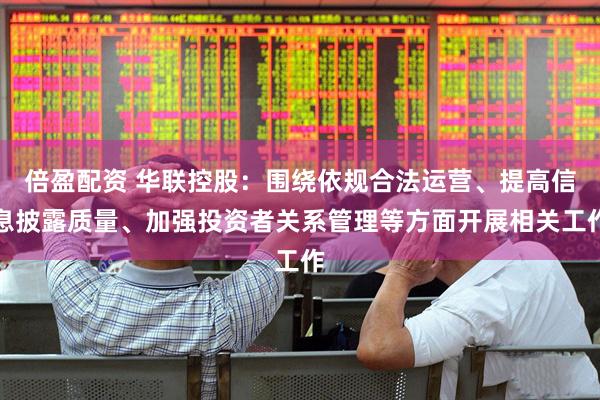 倍盈配资 华联控股：围绕依规合法运营、提高信息披露质量、加强投资者关系管理等方面开展相关工作