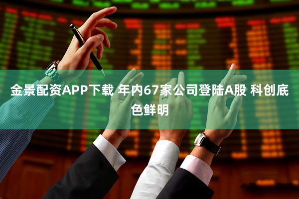 金景配资APP下载 年内67家公司登陆A股 科创底色鲜明